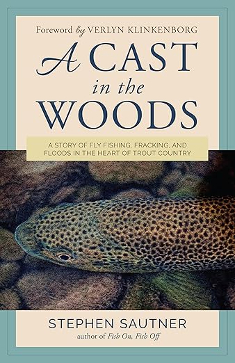 A Cast in the Woods: A Story of Fly Fishing, Fracking, and Floods in the Heart of Trout Country - Stephen Sautner