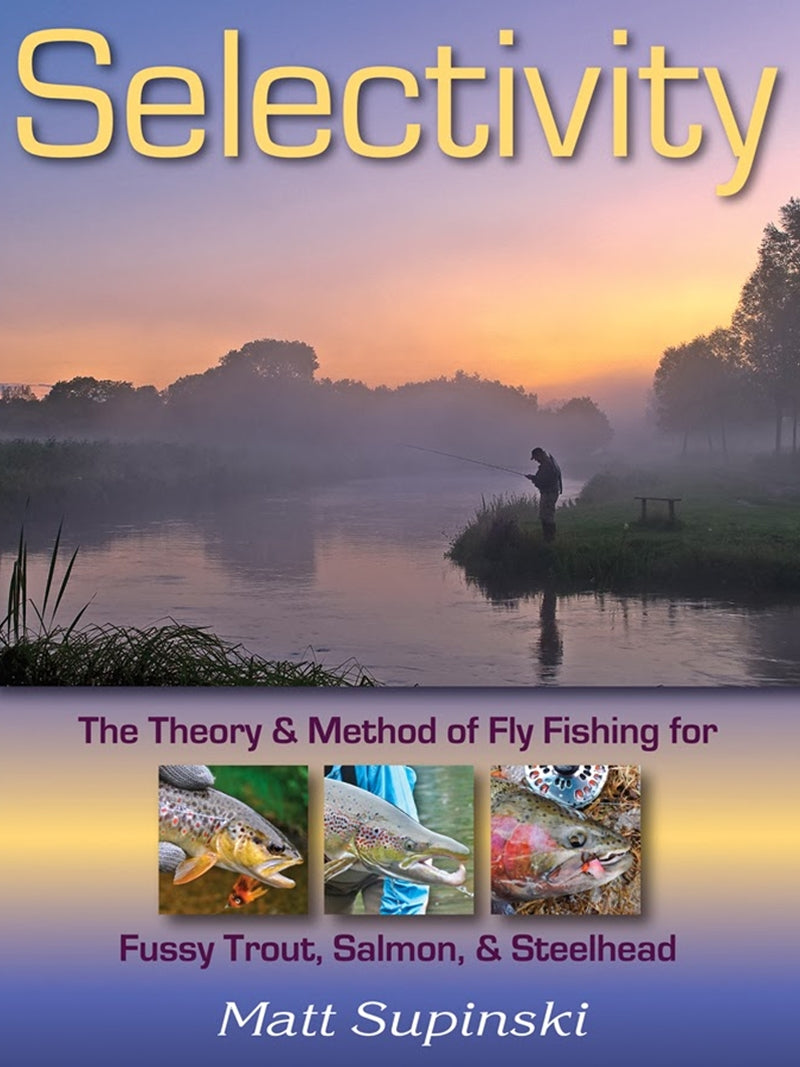 Selectivity: The Theory & Method of Fly Fishing for Fussy Trout, Salmon, & Steelhead - Matt Supinski
