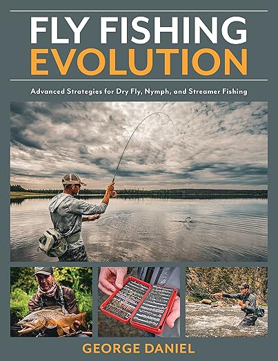 Fly Fishing Evolution - Advanced Strategies for Dry Fly, Nymphs, and Streamer Fishing - George Daniel