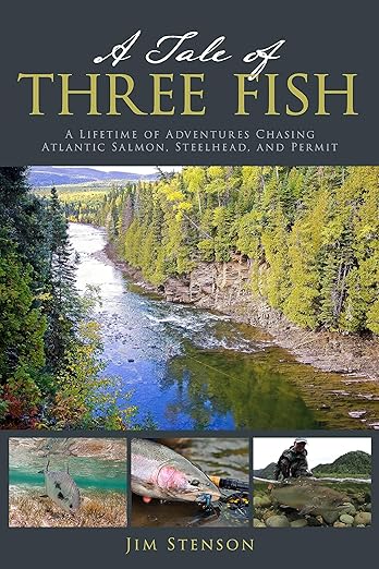 A Tale Of Three Fish: A Lifetime of Adventures Chasing Atlantic Salmon, Steelhead & Permit - Jim Stenson