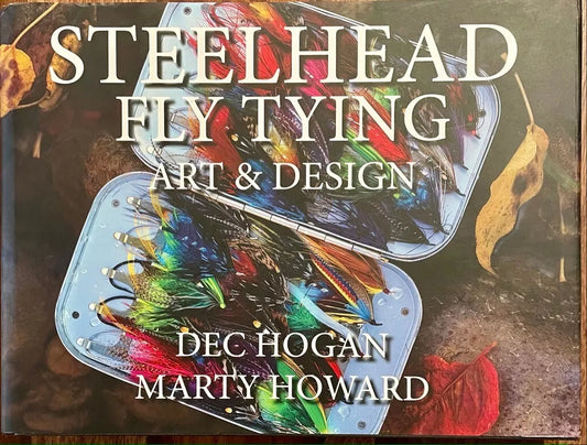 Steelhead Fly Tying Art & Design - Dec Hogan & Marty Howard